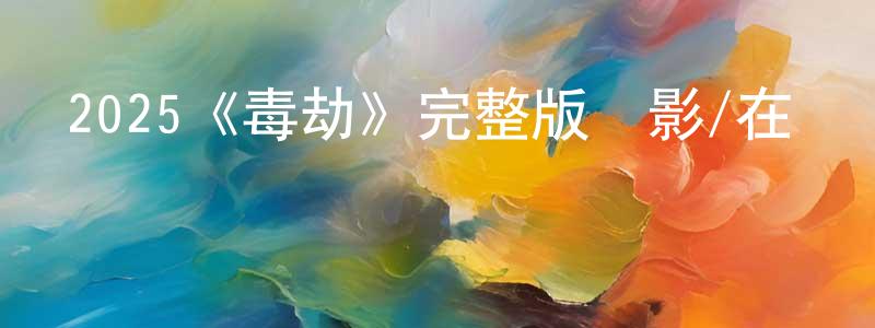 陳圣雄的個人影視圈,2025《毒劫》完整版電影/在線觀看/百度云-美劇天堂